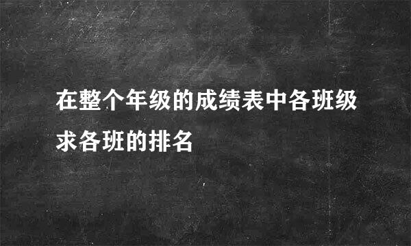 在整个年级的成绩表中各班级求各班的排名