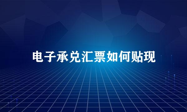 电子承兑汇票如何贴现