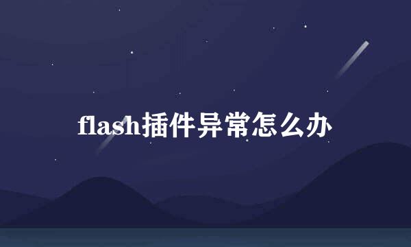 flash插件异常怎么办