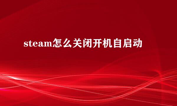 steam怎么关闭开机自启动