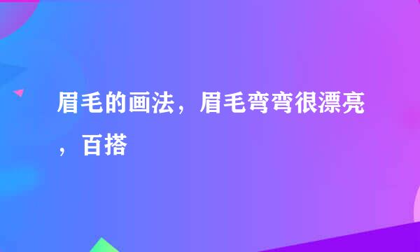 眉毛的画法，眉毛弯弯很漂亮，百搭