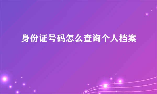 身份证号码怎么查询个人档案