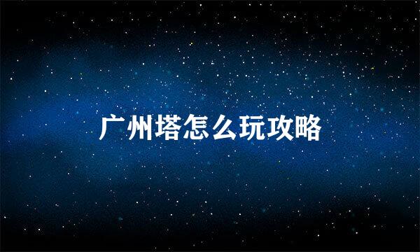 广州塔怎么玩攻略