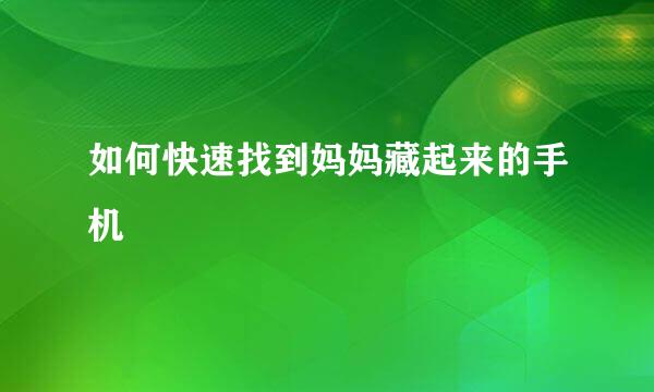如何快速找到妈妈藏起来的手机