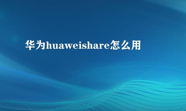 华为huaweishare怎么用