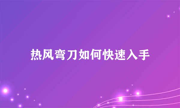 热风弯刀如何快速入手