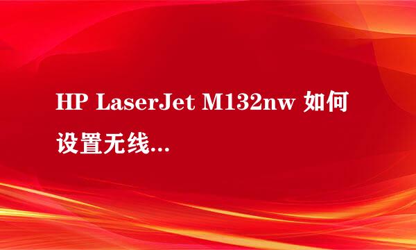 HP LaserJet M132nw 如何设置无线Wifi连接