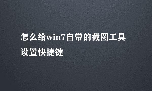 怎么给win7自带的截图工具设置快捷键