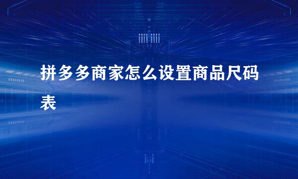 拼多多商家怎么设置商品尺码表