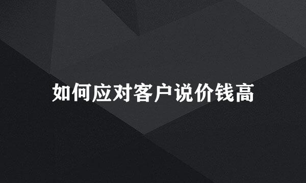 如何应对客户说价钱高