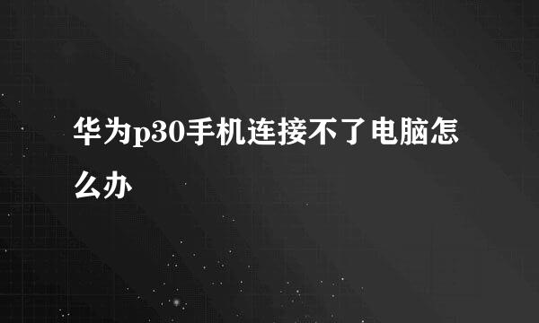 华为p30手机连接不了电脑怎么办