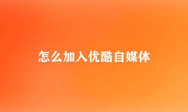 怎么加入优酷自媒体