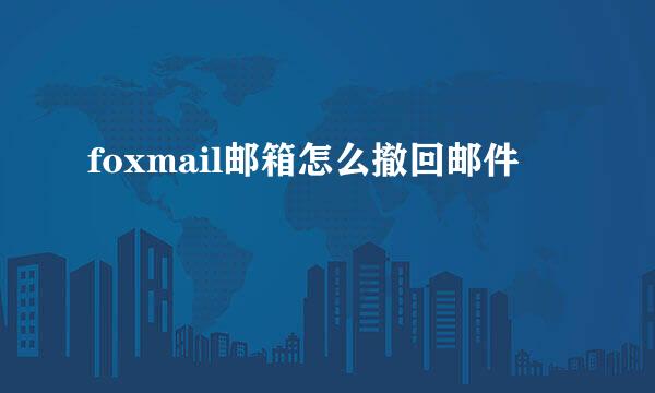 foxmail邮箱怎么撤回邮件