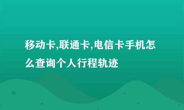 移动卡,联通卡,电信卡手机怎么查询个人行程轨迹