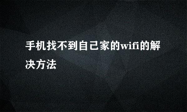 手机找不到自己家的wifi的解决方法