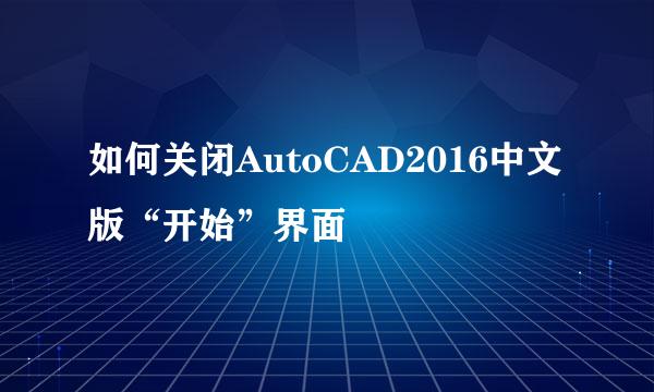 如何关闭AutoCAD2016中文版“开始”界面