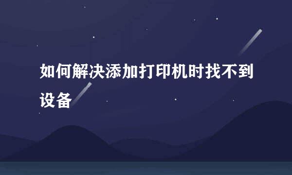 如何解决添加打印机时找不到设备