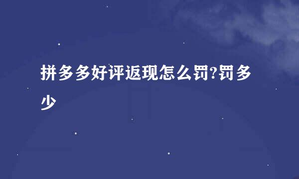 拼多多好评返现怎么罚?罚多少
