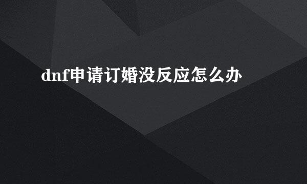 dnf申请订婚没反应怎么办