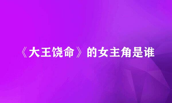 《大王饶命》的女主角是谁