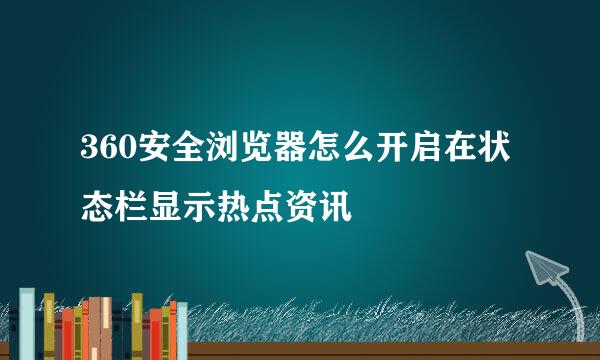 360安全浏览器怎么开启在状态栏显示热点资讯