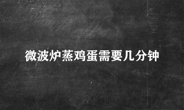 微波炉蒸鸡蛋需要几分钟