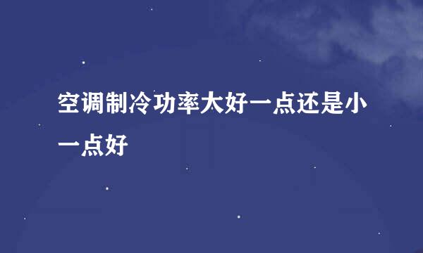 空调制冷功率大好一点还是小一点好