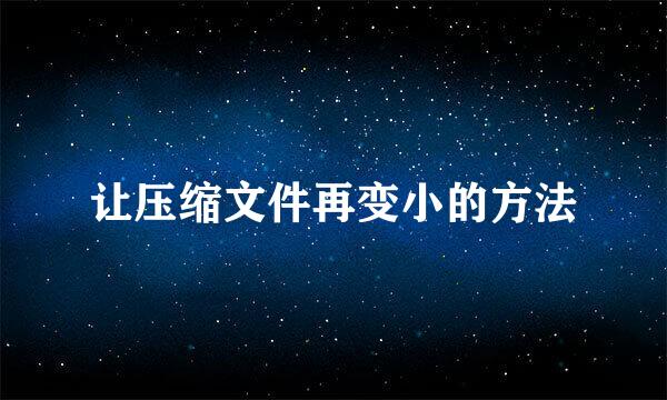 让压缩文件再变小的方法