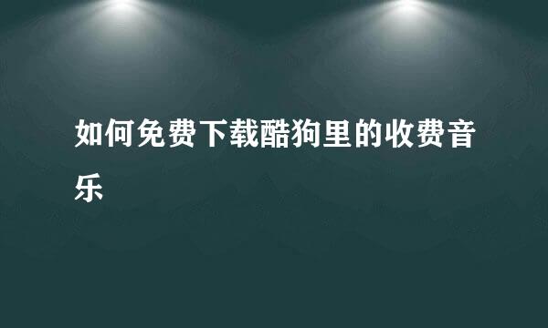 如何免费下载酷狗里的收费音乐