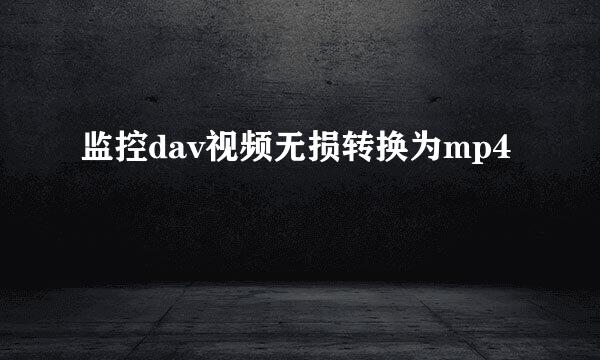 监控dav视频无损转换为mp4