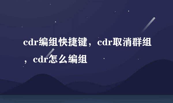 cdr编组快捷键，cdr取消群组，cdr怎么编组