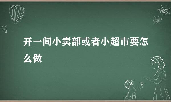 开一间小卖部或者小超市要怎么做