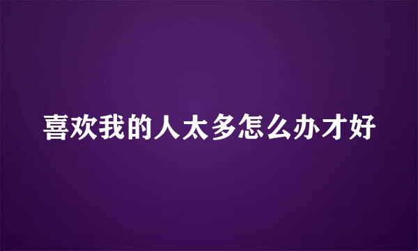 喜欢我的人太多怎么办才好