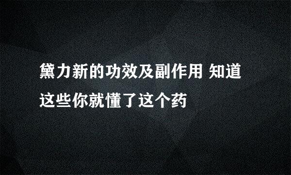 黛力新的功效及副作用 知道这些你就懂了这个药