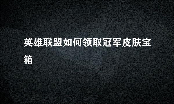 英雄联盟如何领取冠军皮肤宝箱