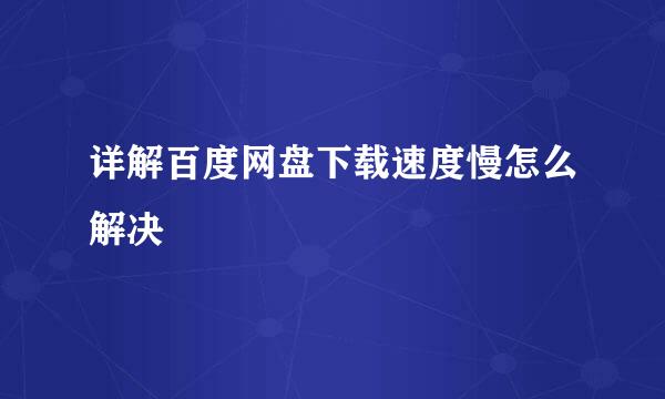 详解百度网盘下载速度慢怎么解决