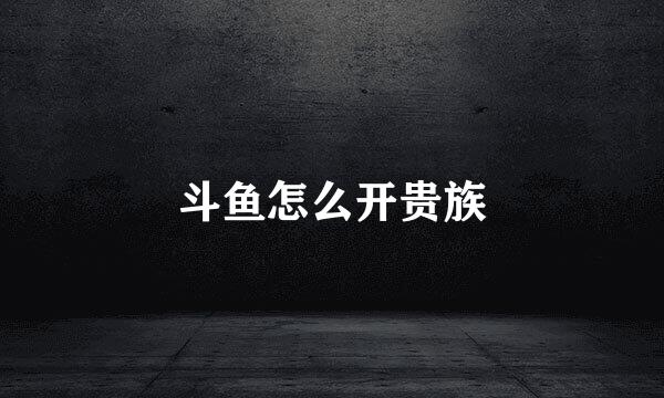 斗鱼怎么开贵族