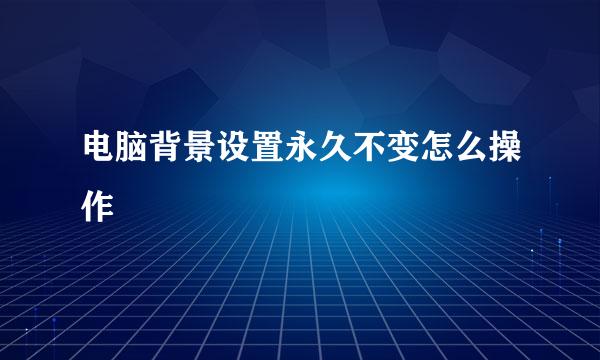 电脑背景设置永久不变怎么操作