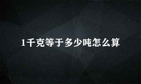 1千克等于多少吨怎么算