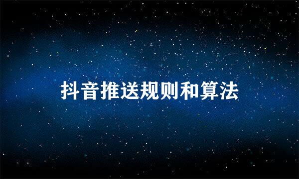 抖音推送规则和算法