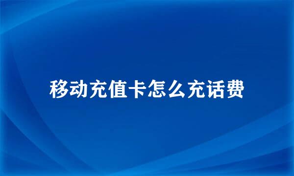 移动充值卡怎么充话费