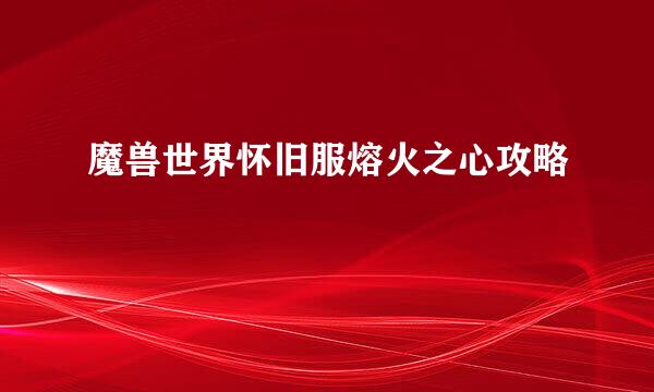 魔兽世界怀旧服熔火之心攻略