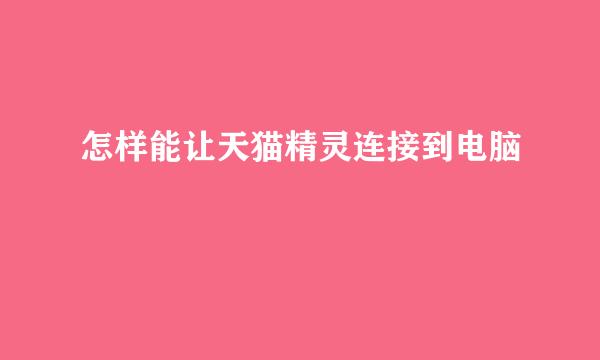 怎样能让天猫精灵连接到电脑