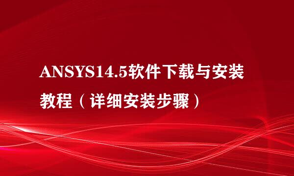 ANSYS14.5软件下载与安装教程（详细安装步骤）