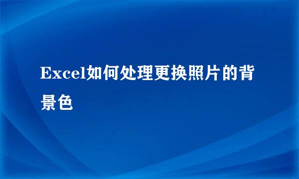Excel如何处理更换照片的背景色