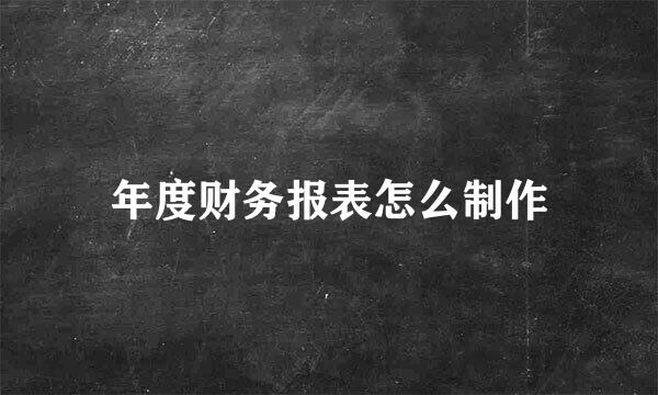 年度财务报表怎么制作