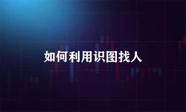 如何利用识图找人