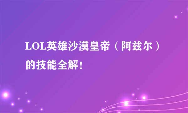 LOL英雄沙漠皇帝（阿兹尔）的技能全解！
