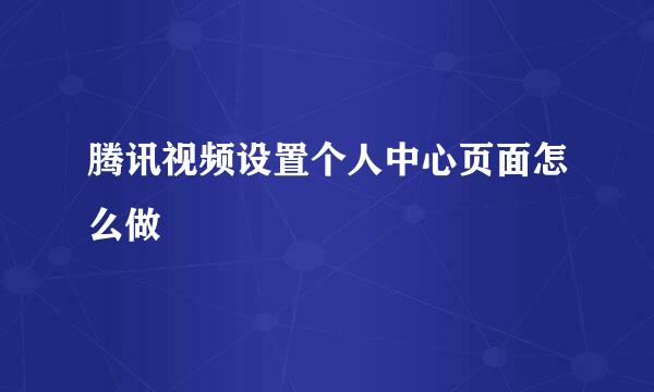 腾讯视频设置个人中心页面怎么做