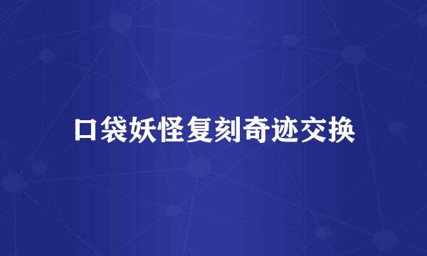 口袋妖怪复刻奇迹交换